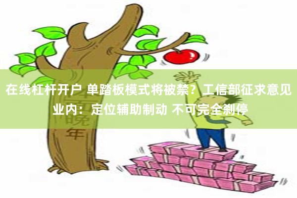 在线杠杆开户 单踏板模式将被禁？工信部征求意见 业内：定位辅助制动 不可完全刹停