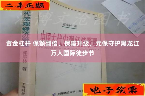 资金杠杆 保额翻倍、保障升级，元保守护黑龙江万人国际徒步节