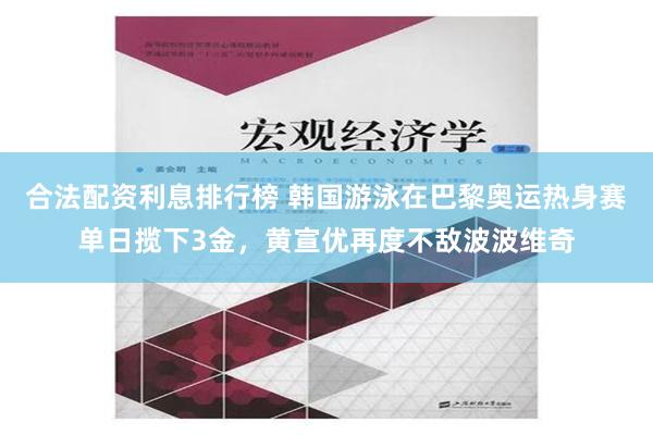 合法配资利息排行榜 韩国游泳在巴黎奥运热身赛单日揽下3金，黄宣优再度不敌波波维奇