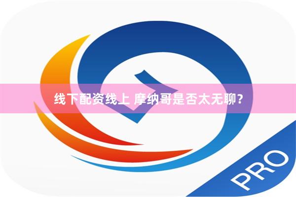 线下配资线上 摩纳哥是否太无聊？