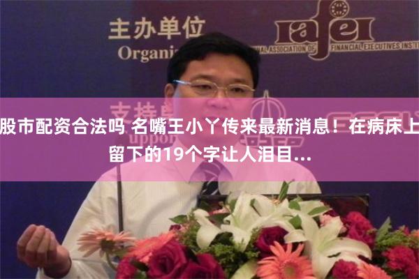 股市配资合法吗 名嘴王小丫传来最新消息！在病床上留下的19个字让人泪目...