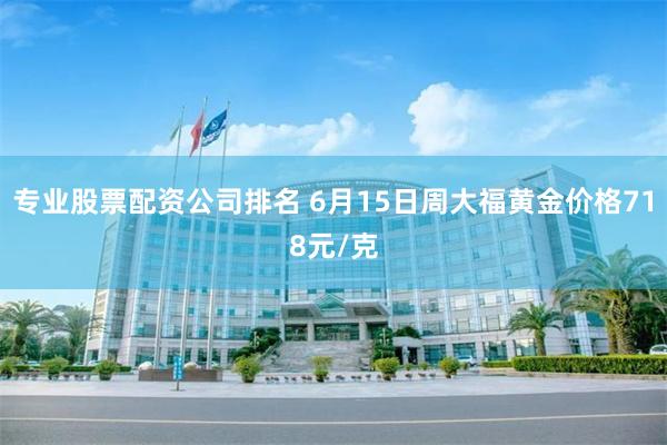 专业股票配资公司排名 6月15日周大福黄金价格718元/克