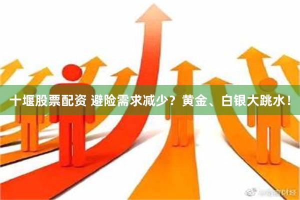 十堰股票配资 避险需求减少？黄金、白银大跳水！