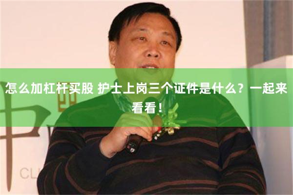 怎么加杠杆买股 护士上岗三个证件是什么？一起来看看！