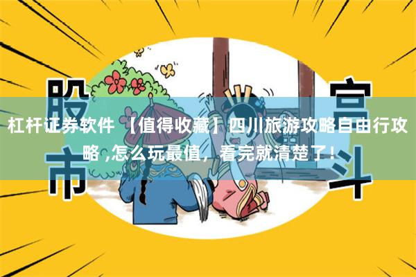 杠杆证券软件 【值得收藏】四川旅游攻略自由行攻略 ,怎么玩最值，看完就清楚了！