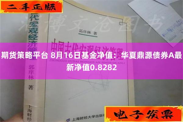 期货策略平台 8月16日基金净值：华夏鼎源债券A最新净值0.8282