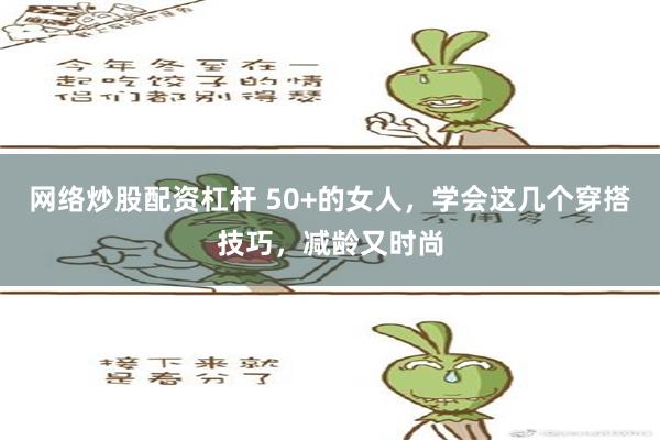 网络炒股配资杠杆 50+的女人，学会这几个穿搭技巧，减龄又时尚