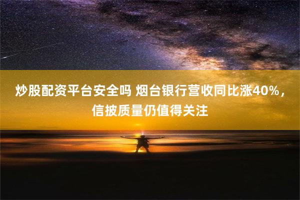 炒股配资平台安全吗 烟台银行营收同比涨40%，信披质量仍值得关注