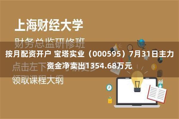 按月配资开户 宝塔实业（000595）7月31日主力资金净卖出1354.68万元