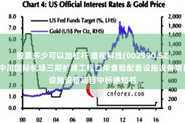 股票多少可以加杠杆 盛视科技(002990.SZ)：收到兰州中川国际机场三期扩建工程口岸查验配套设施设备项目中标通知书