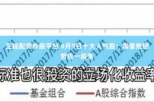 正规配资炒股平台 9月9日十大人气股：容量抱团暂告一段落