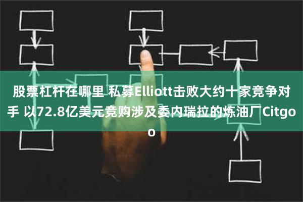 股票杠杆在哪里 私募Elliott击败大约十家竞争对手 以72.8亿美元竞购涉及委内瑞拉的炼油厂Citgo