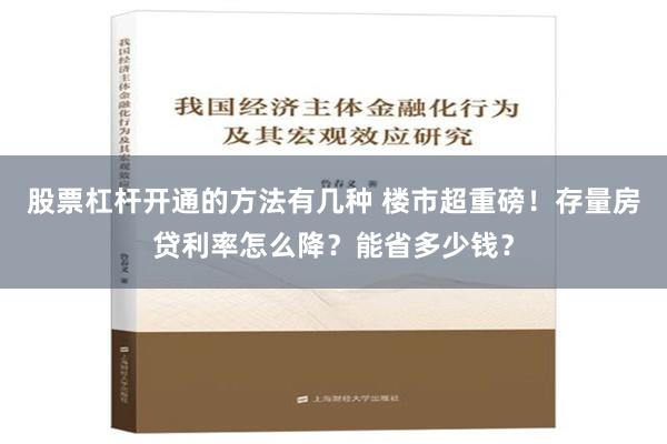 股票杠杆开通的方法有几种 楼市超重磅！存量房贷利率怎么降？能省多少钱？