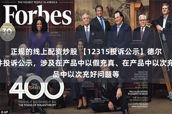 正规的线上配资炒股 【12315投诉公示】德尔玛新增5件投诉公示，涉及在产品中以假充真、在产品中以次充好问题等