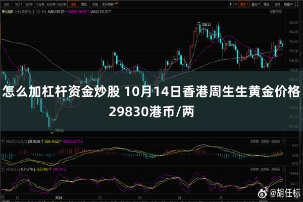 怎么加杠杆资金炒股 10月14日香港周生生黄金价格29830港币/两