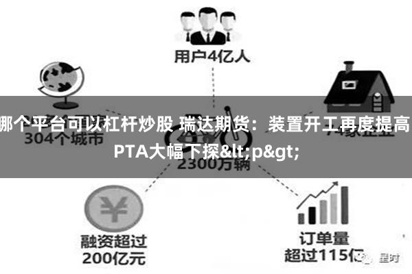 哪个平台可以杠杆炒股 瑞达期货：装置开工再度提高，PTA大幅下探<p>