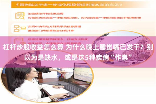 杠杆炒股收益怎么算 为什么晚上睡觉嘴巴发干？别以为是缺水，或是这5种疾病“作祟”