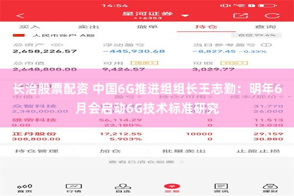 长治股票配资 中国6G推进组组长王志勤：明年6月会启动6G技术标准研究