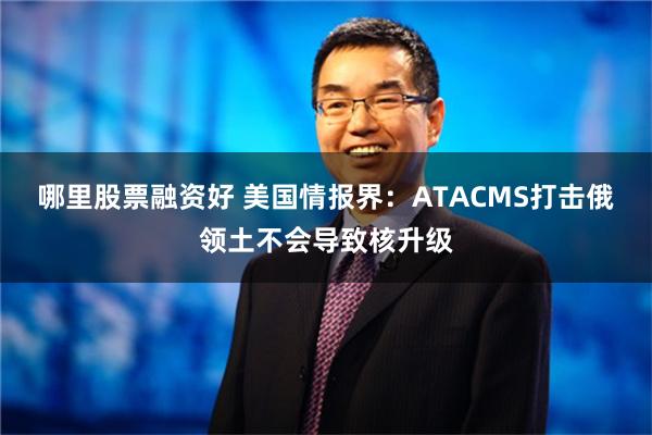 哪里股票融资好 美国情报界：ATACMS打击俄领土不会导致核升级