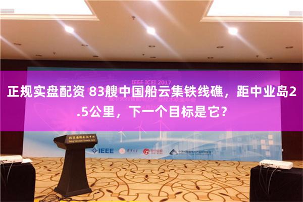 正规实盘配资 83艘中国船云集铁线礁，距中业岛2.5公里，下一个目标是它？