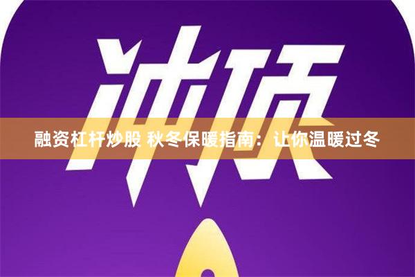 融资杠杆炒股 秋冬保暖指南：让你温暖过冬