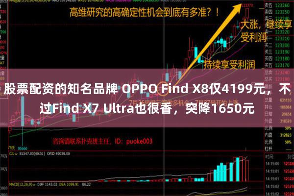 股票配资的知名品牌 OPPO Find X8仅4199元，不过Find X7 Ultra也很香，突降1650元