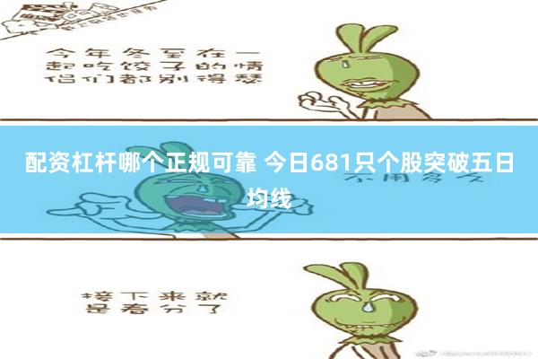 配资杠杆哪个正规可靠 今日681只个股突破五日均线