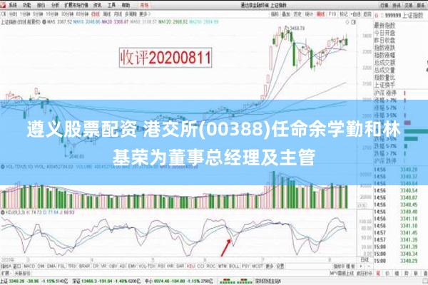 遵义股票配资 港交所(00388)任命余学勤和林基荣为董事总经理及主管