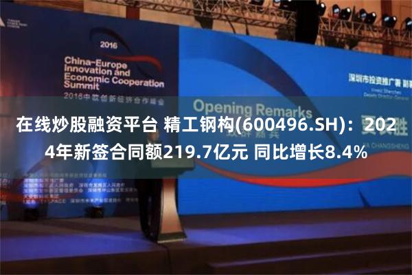 在线炒股融资平台 精工钢构(600496.SH)：2024年新签合同额219.7亿元 同比增长8.4%