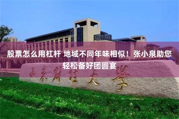 股票怎么用杠杆 地域不同年味相似！张小泉助您轻松备好团圆宴